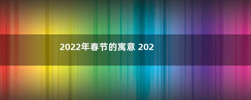 2022年春节的寓意 2022年农历是什么年